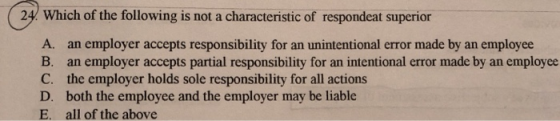 24. Which of the following is not a characteristic of respondeat superior A. an employer accepts responsibility for an uninte