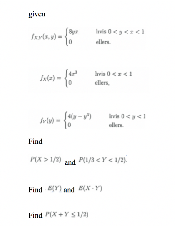 given ellers. fx(z) = 0 ellers, 4(y-r) fr(u)o hvis 0 < y<1 ellers. Find P(X1/2 and P(1/3<Y < 1/2) Find E(Yl and EX Y) Find P(X+Y s 1/2)