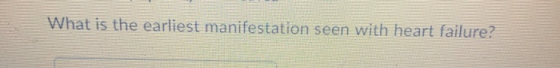 What is the earliest manifestation seen with heart failure?