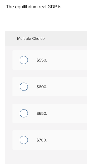 The equilibrium real GDP is Multiple Choice $550 $600 $650 $700