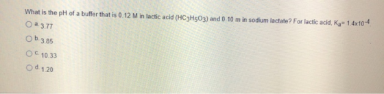 What is the pH of a buffer that is 0.12 M in lactic acid (HC3H503) and 0.10 m in sodium lactate? For lactic acid, Ka= 1.4x10-