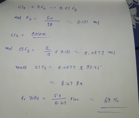 Cl2 + 3 F2 - 2 cl F3 mol F2 = 5.0 38 - -- 0.13/mol Cl2 = excen. mol CF3 = 2/6 x 0.131 - 0.0877 ml mass el Fz - 0.0877 X 92.45