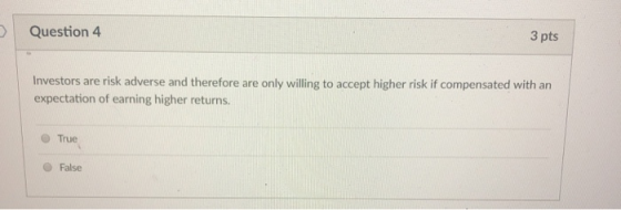 3 pts Question 4 Investors are risk adverse and therefore are only willing to accept higher risk if compensated with an expec