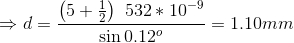 \Rightarrow d =\frac{ \left (5 + \frac{1}{2} \right ) \ 532 * 10^{-9}}{\sin 0.12^o } = 1.10 mm