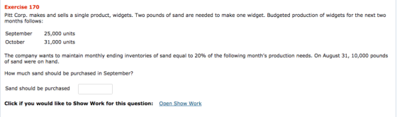 Exercise 170 Pitt Corp. makes and sells a single product, widgets. Two pounds of sand are needed to make one widget. Budgeted