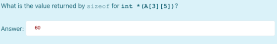 What is the value returned by sizeof for int * (A[3] [5])? Answer: 60