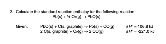 2. Calculate the standard reaction enthalpy for the following reaction: Pb(s) + 1/2O2(g) → PbO(s) Given: PbO(s) + C(s, graphi