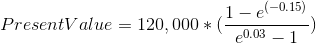 Present Value = 120,000*(\frac{1-e^{(-0.15)}}{e^{0.03}-1})