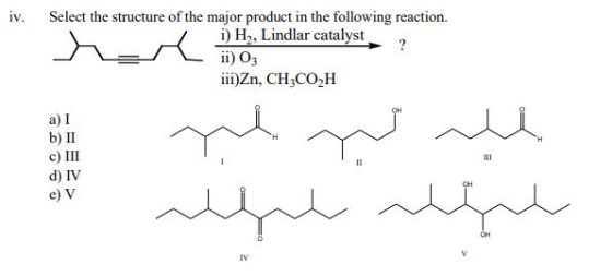 iv. Select the structure of the major product in the following reaction. i) H, Lindlar catalyst ا ل ل ا ;0 (ii iii)Zn, CH;COH
