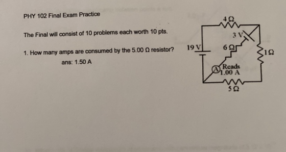 PHY 102 Final Exam Practice The Final will consist of 10 problems each worth 10 pts. 3 V 19 V 695 19 1. How many amps are con