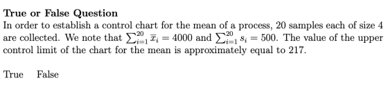 True or False Question In order to establish a control chart for the mean of a process, 20 samples each of size 4 are collect