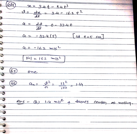 - e = 3.4t - 5.4 P = dre - 3.4 - 16.2 + ² dt A o t has Lees die 0-32:47 az -32.4(5)_ [at t=s see] a = -162 mis? lal = 162 mis