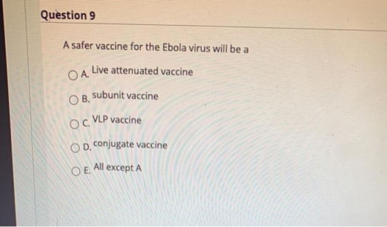 Question 9 A safer vaccine for the Ebola virus will be a ОА. Live attenuated vaccine ОВ. subunit vaccine VLP vaccine Ос, O d.