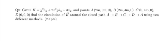 Q9: Given i = ya, +2.raya, +3åg, and points A (2m, Om, 0), B (2m, 4m, 0), C (0,4m.0). D(0,0,0) find the circulation of H aro