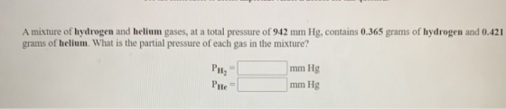 A mixture of hydrogen and helium gases, at a total pressure of 942 mm Hg, contains 0.365 grams of hydrogen and 0.421 grams of