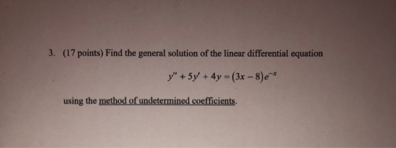 3. (17 points) Find the general solution of the linear differential equation y + 5y + 4y = (3x - 8)e* using the method of un