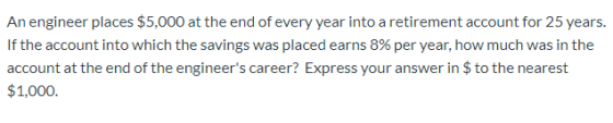 An engineer places $5,000 at the end of every year into a retirement account for 25 years. If the account into which the savi