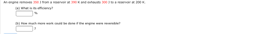 An engine removes 350 J from a reservoir at 390 K and exhausts 300 J to a reservoir at 200 K. (a) What is its efficiency? % (