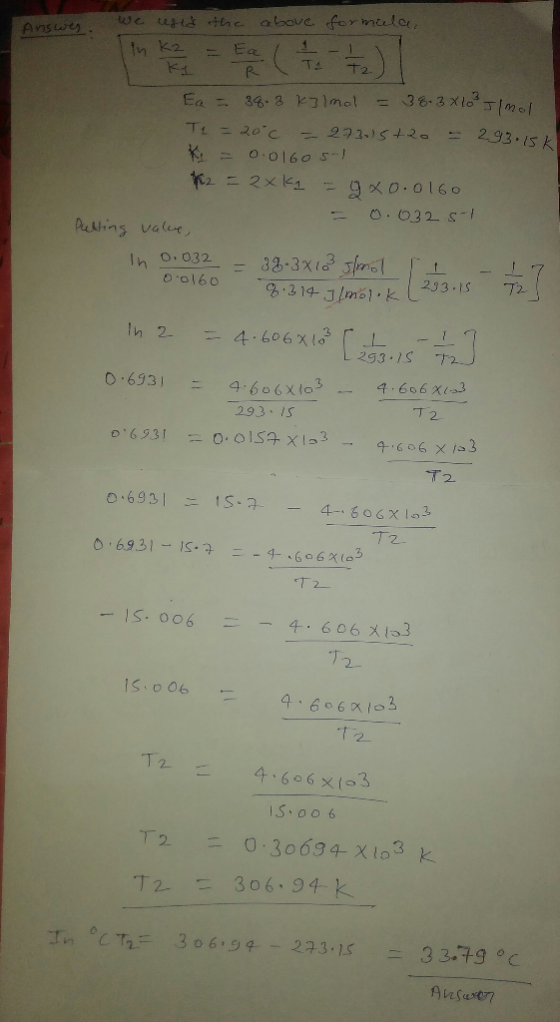 we used the above. Answes. formala, in K2 = Ea - - - - - - - 2 1 Ea = 38.3 kolmol = 38.3 x 10 Ilmol Te = 20°C -273-15+20 - 29