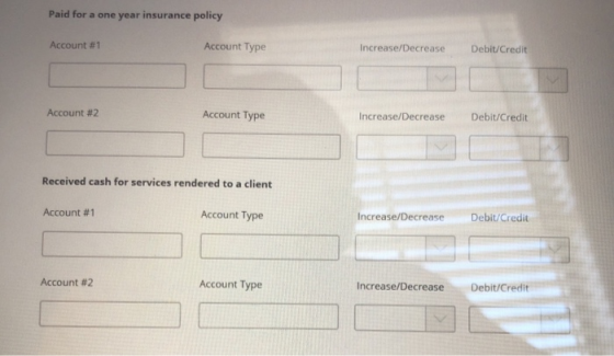 Paid for a one year insurance policy Account #1 Account Type Increase/Decrease Debit/Credit Account #2 Account Type Increase/