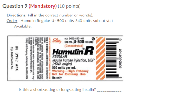 Question 9 (Mandatory) (10 points) Directions: Fill in the correct number or word(s). Order: Humulin Regular U- 500 units 240
