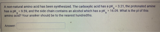 A non-natural amino acid has been synthesized. The carboxylic acid has a pk - 3.21, the protonated amine has a pk = 9.59, and