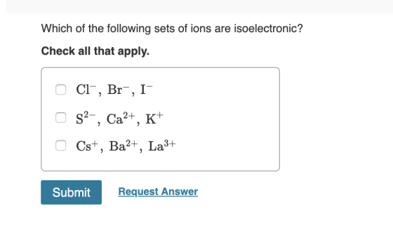 Which of the following sets of ions are isoelectronic? Check all that apply. O CI, Br, I o 52-, Ca2+, K+ 0 Cst, Ba2+, La3+ S
