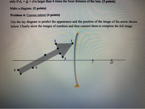 only if d. + d=d is larger than 4 times the focal distance of the lens. (3 points) Make a diagram. (2 points) Problem 4: Conv