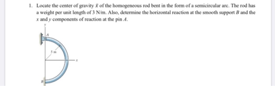 1. Locate the center of gravity of the homogeneous rod bent in the form of a semicircular arc. The rod has a weight per unit