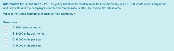 Information for Question 17 - 20: The yearly break-even point in sales for Rice Company is $360,000, contribution margin per