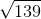 \sqrt{139}