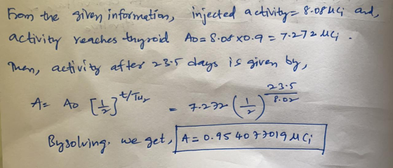 -get, A=0.95 40 77019 MC; From the given information, injected activity=8-08uC; and, activity reaches thyroid Ao= 8.05x0.9=7.