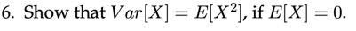 6. Show that Var[X] = E[X2], if EX] = 0.