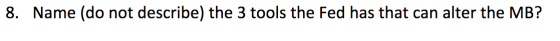 8. Name (do not describe) the 3 tools the Fed has that can alter the MB? 8. Nan tools + he Fed s that ca MB?