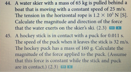 44. A water skier with a mass of 65 kg is pulled behind a boat that is moving with a constant speed of 25 m/s. The tension in