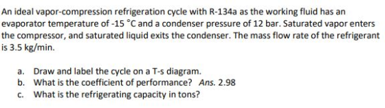 An ideal vapor-compression refrigeration cycle with R-134a as the working fluid has an evaporator temperature of-15 °C and a