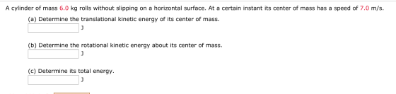 A cylinder of mass 6.0 kg rolls without slipping on a horizontal surface. At a certain instant its center of mass has a speed