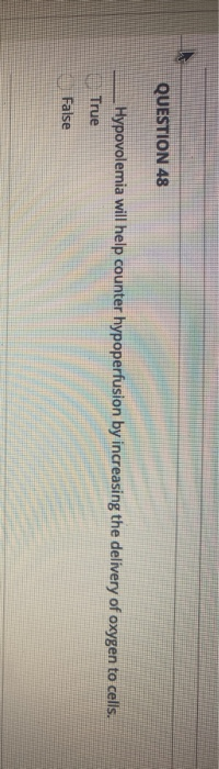 QUESTION 48 Hypovolemia will help counter hypoperfusion by increasing the delivery of oxygen to cells. True False