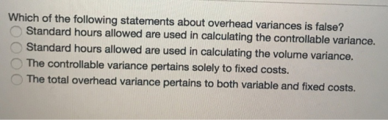Which of the following statements about overhead variances is false? Standard hours allowed are used in calculating the contr