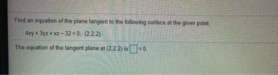 Find an equation of the plane tangent to the following surface at the given point 4xy + 3yz + xz - 32 = 0: (2,2,2) The equati