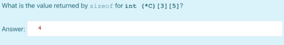 What is the value returned by sizeof for int (*C) [3] [5]? Answer: 4