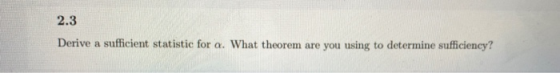 2.3 Derive a sufficient statistic for a. What theorem are you using to determine sufficiency?