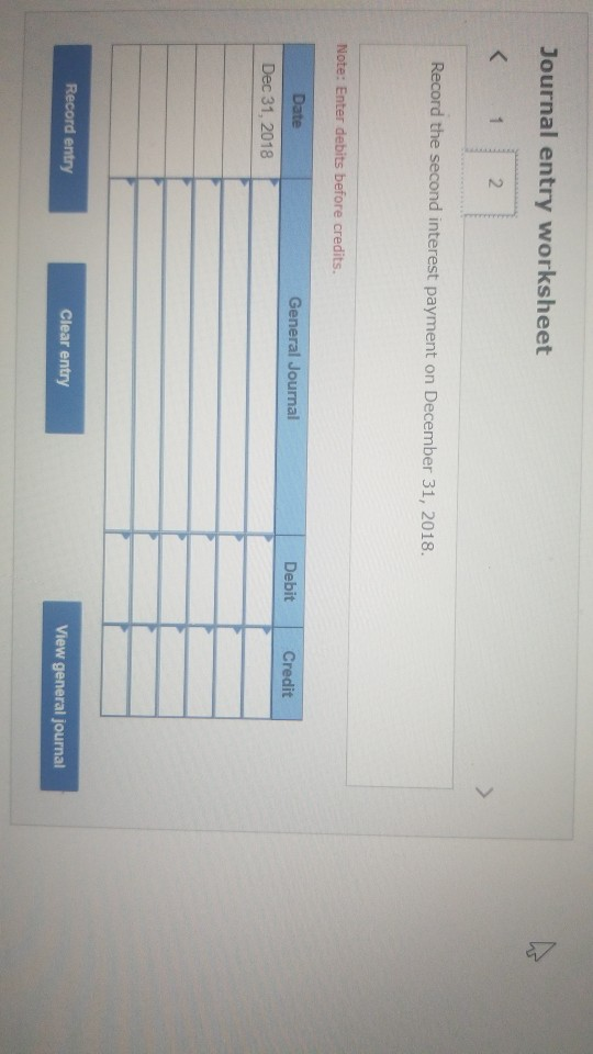 Journal entry worksheet 2. Record the second interest payment on December 31, 2018. Note: Enter debits before credits. Genera
