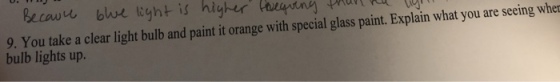Becawe bue light is higher tsny pt l 9. You tak bulb lights up. e a clear light bulb and paint it orange with special glass paint. Explain what you are seeing wher