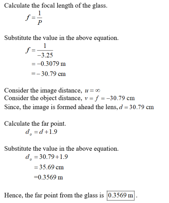 Calculate the focal length of the glass. Substitute the value in the above equation. 3.25 -0.3079 m 30.79 cm Consider the ima