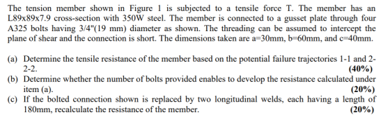The tension member shown in Figure 1 is subjected to a tensile force T. The member has an L89x89x7.9 cross-section with 350W