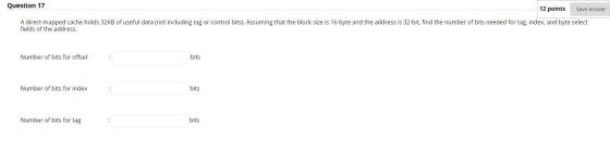 Question 17 12 points Save Answer A direct-mapped cache holds 32KB of useful data (not including tag or control bits). Assumi