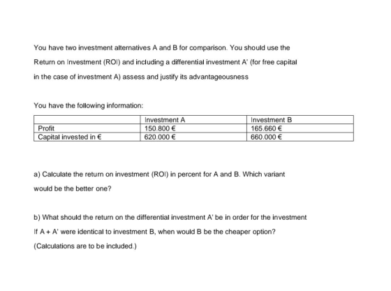 You have two investment alternatives A and B for comparison. You should use the Return on Investment (ROI) and including a di