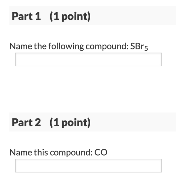 Part 1 (1 point) Name the following compound: SBr5 Part 2 (1 point) Name this compound: CO