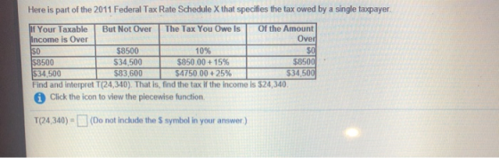 Here is part of the 2011 Federal Tax Rate Schedule X that specifies the tax owed by a single taxpayer. If Your Taxable But No
